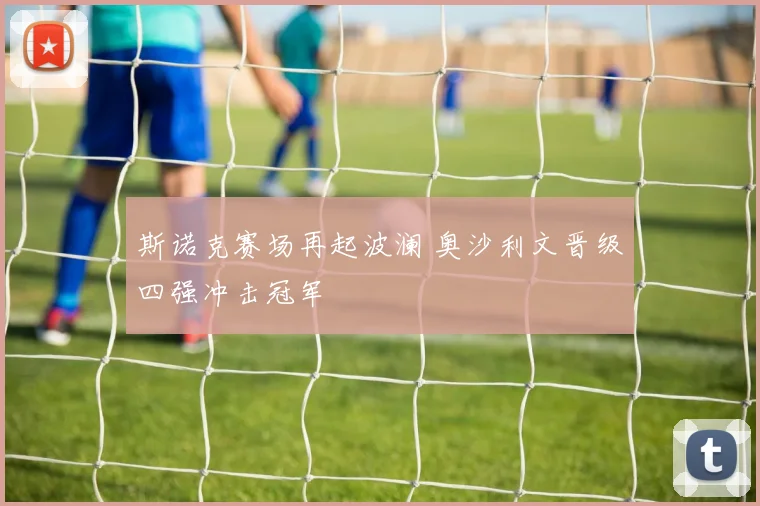 斯诺克赛场再起波澜 奥沙利文晋级四强冲击冠军