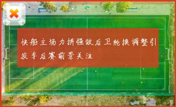 快船主场力拼强敌后卫轮换调整引发季后赛前景关注