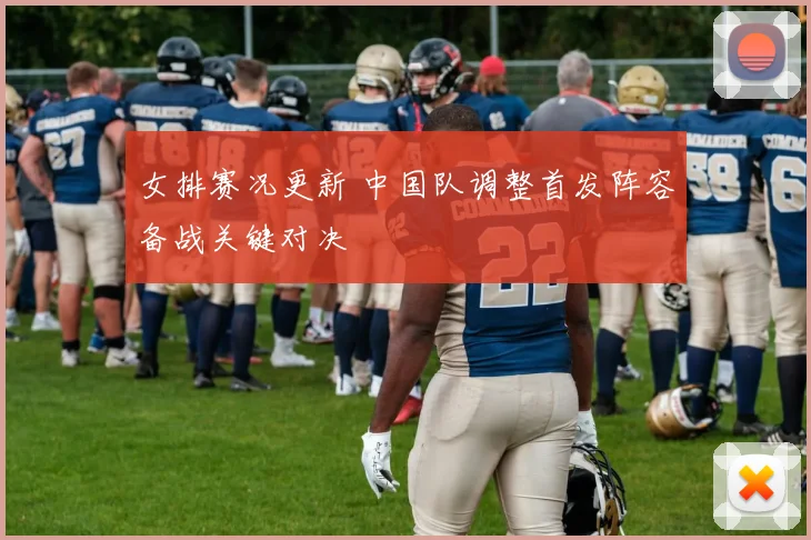 女排赛况更新 中国队调整首发阵容备战关键对决