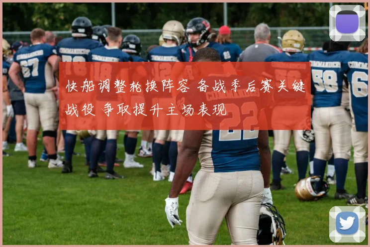 快船调整轮换阵容 备战季后赛关键战役 争取提升主场表现