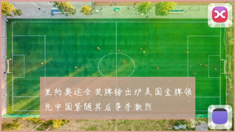 里约奥运会奖牌榜出炉美国金牌领先中国紧随其后争夺激烈