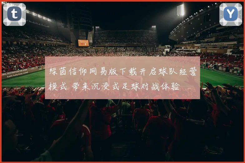 绿茵信仰网易版下载开启球队经营模式 带来沉浸式足球对战体验
