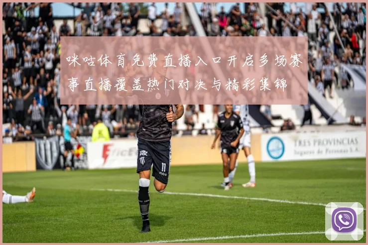 咪咕体育免费直播入口开启多场赛事直播覆盖热门对决与精彩集锦