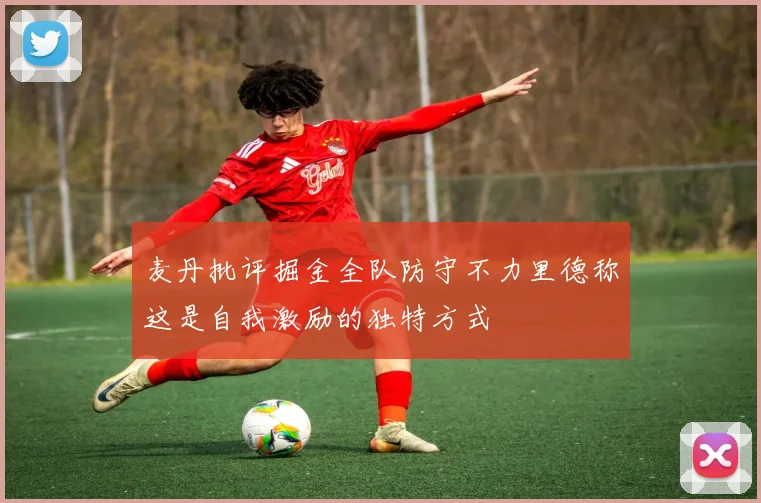 麦丹批评掘金全队防守不力里德称这是自我激励的独特方式