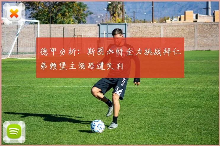 德甲分析：斯图加特全力挑战拜仁弗赖堡主场恐遭失利