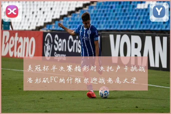美冠杯半决赛精彩对决托卢卡挑战洛杉矶FC纳什维尔迎战老虎大学