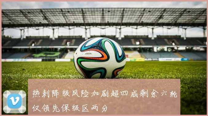 热刺降级风险加剧超四成剩余六轮仅领先保级区两分